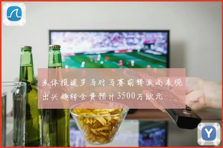 米体报道罗马对马赛前锋派尚表现出兴趣转会费预计3500万欧元