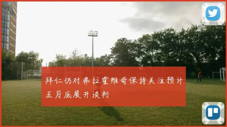 拜仁仍对弗拉霍维奇保持关注预计五月底展开谈判