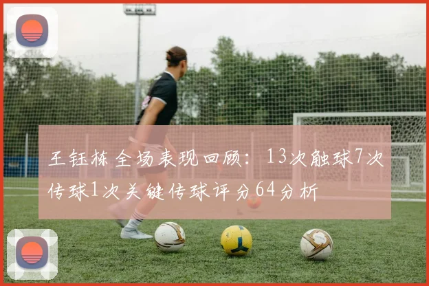 王钰栋全场表现回顾：13次触球7次传球1次关键传球评分64分析