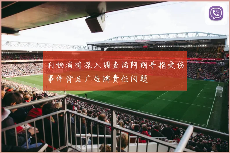 利物浦将深入调查诺阿朗手指受伤事件背后广告牌责任问题