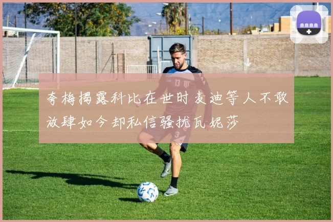 夸梅揭露科比在世时麦迪等人不敢放肆如今却私信骚扰瓦妮莎