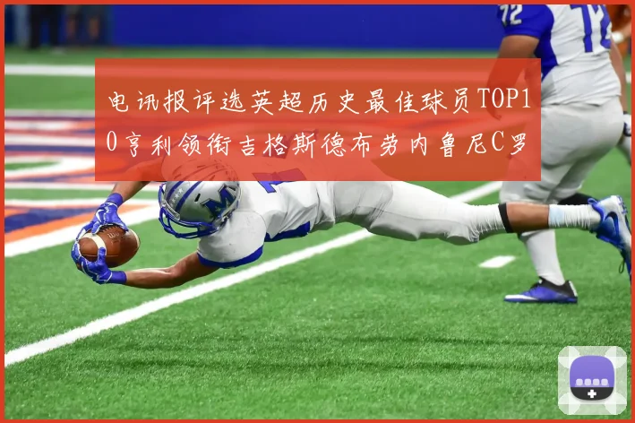 电讯报评选英超历史最佳球员TOP10亨利领衔吉格斯德布劳内鲁尼C罗萨拉赫等入围