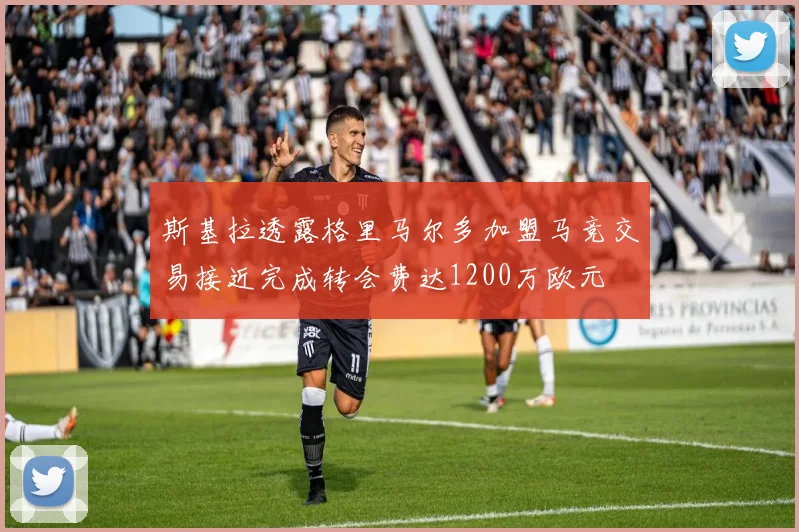 斯基拉透露格里马尔多加盟马竞交易接近完成转会费达1200万欧元