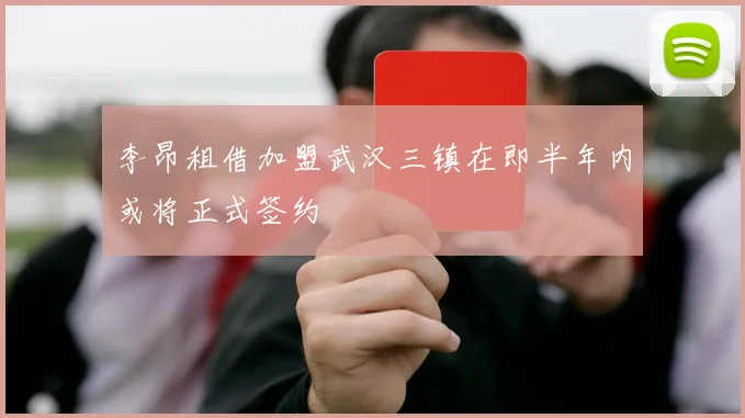 李昂租借加盟武汉三镇在即半年内或将正式签约
