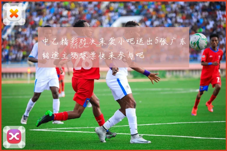 中乙精彩对决来袭小吧送出5张广东铭途主场球票快来参与吧