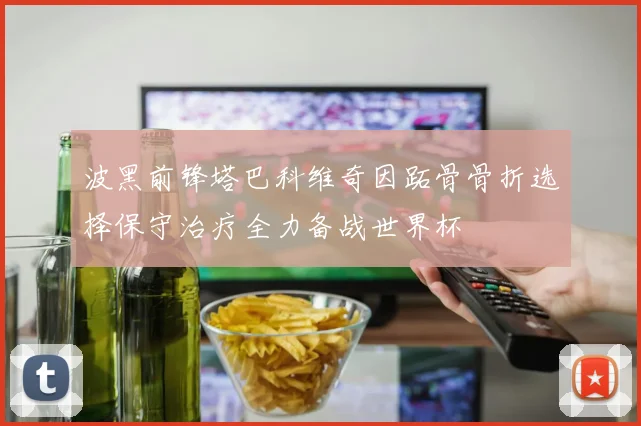 波黑前锋塔巴科维奇因跖骨骨折选择保守治疗全力备战世界杯