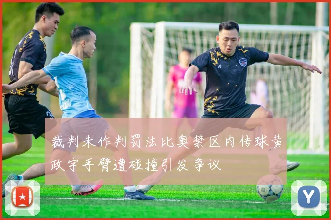 裁判未作判罚法比奥禁区内传球黄政宇手臂遭碰撞引发争议