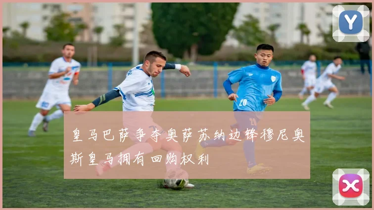 皇马巴萨争夺奥萨苏纳边锋穆尼奥斯皇马拥有回购权利