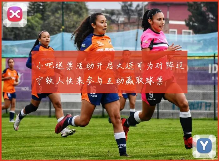 小吧送票活动开启大连可为对阵辽宁铁人快来参与互动赢取球票