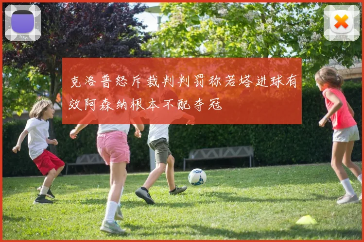 克洛普怒斥裁判判罚称若塔进球有效阿森纳根本不配夺冠