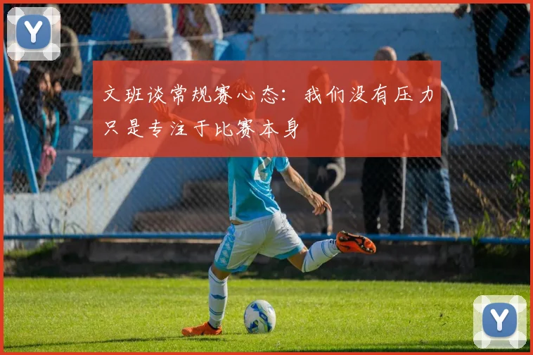 文班谈常规赛心态：我们没有压力只是专注于比赛本身