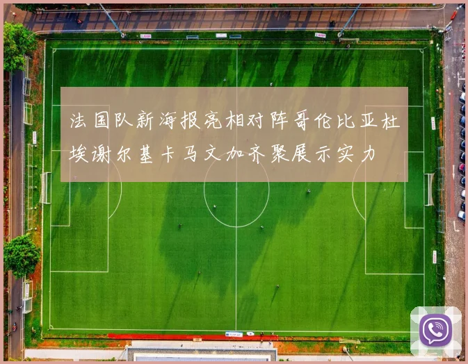 法国队新海报亮相对阵哥伦比亚杜埃谢尔基卡马文加齐聚展示实力