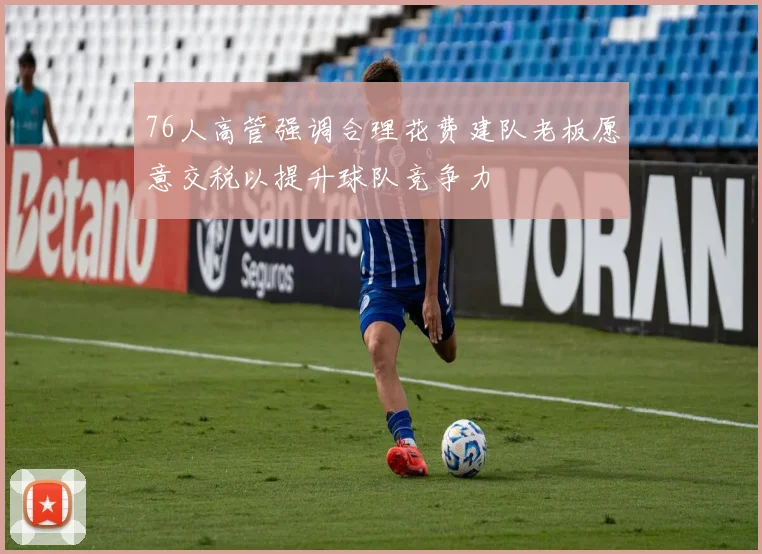 76人高管强调合理花费建队老板愿意交税以提升球队竞争力
